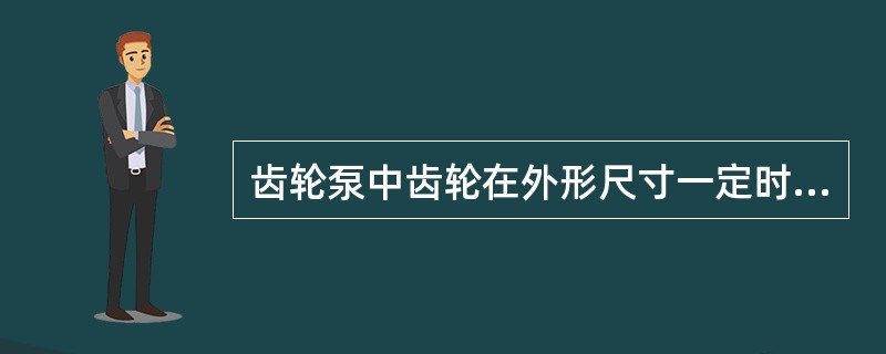 齿轮泵中齿轮在外形尺寸一定时，齿数越（）模数及流量越大。