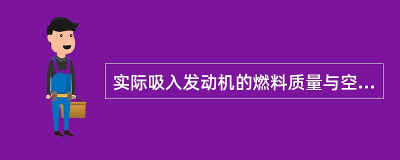 实际吸入发动机的燃料质量与空气质量的比值定义为（）。