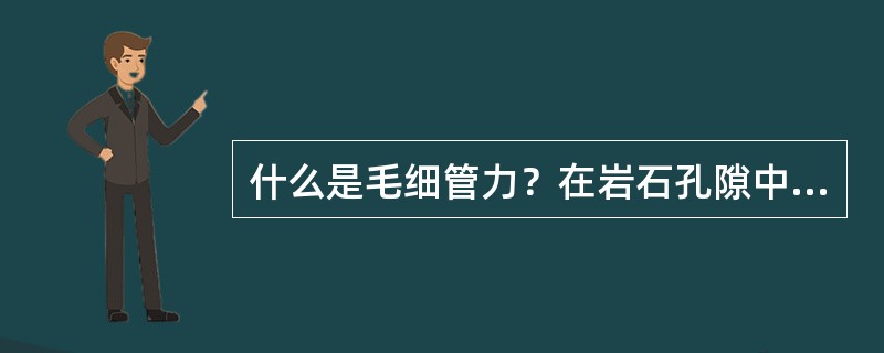 什么是毛细管力？在岩石孔隙中，当油、水接触时，毛细管力指向谁？