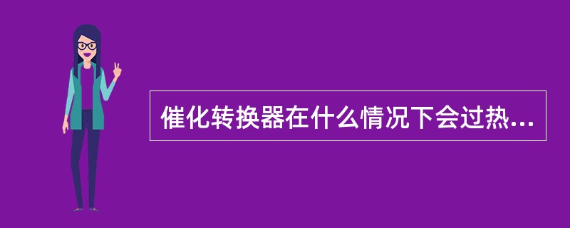 催化转换器在什么情况下会过热，为什么？