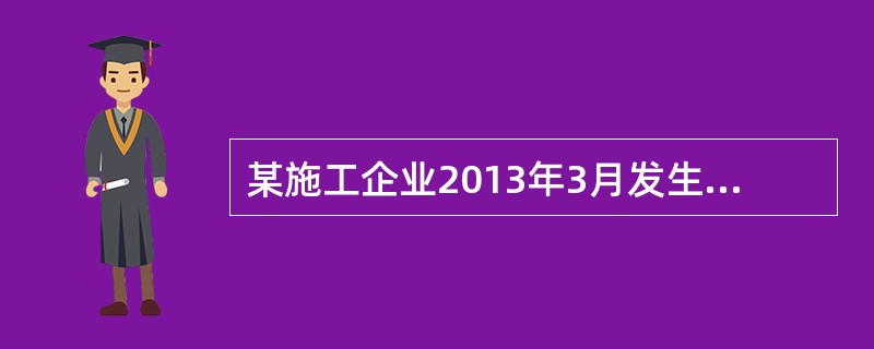 某施工企业2013年3月发生如下支出：施工现场人员福利费1万元，半成品费用30万