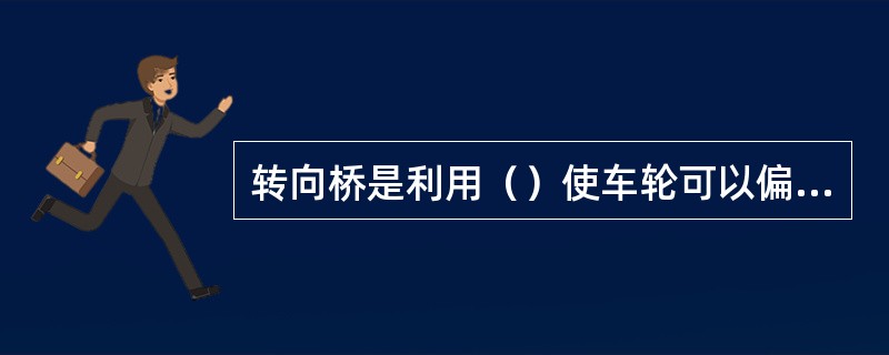 转向桥是利用（）使车轮可以偏转一定角度，以实现（）。