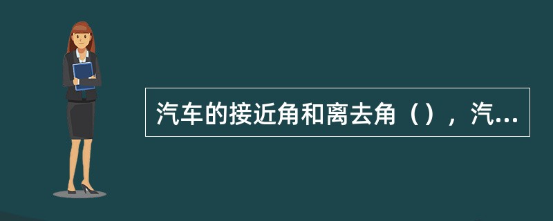 汽车的接近角和离去角（），汽车的通过性越好。
