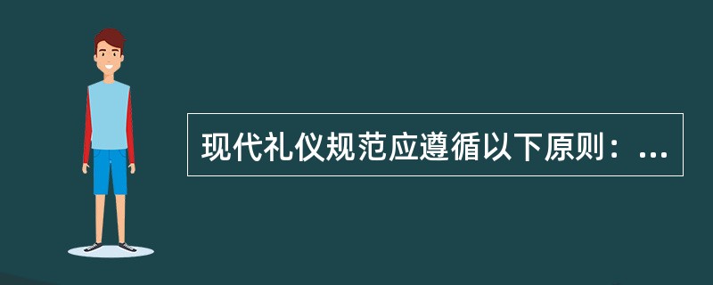 现代礼仪规范应遵循以下原则：（1）真诚（2）自律（3）（）（4）自尊（5）平等（