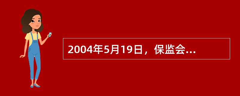 2004年5月19日，保监会发布并于6月15日正式实施《（）管理规定》，这是国内