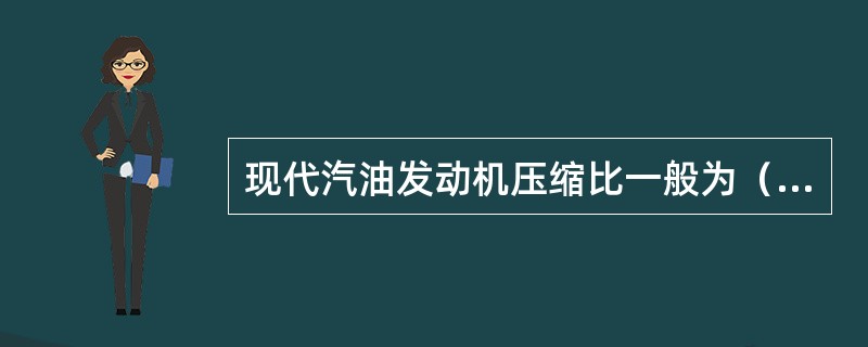 现代汽油发动机压缩比一般为（），柴油机压缩比一般为16～22。