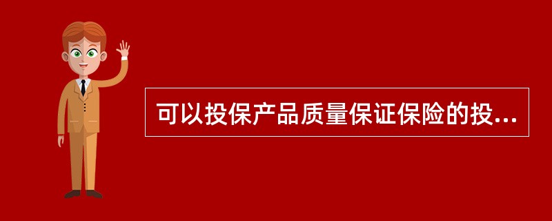 可以投保产品质量保证保险的投保人可以是产品制造者或产品销售者。