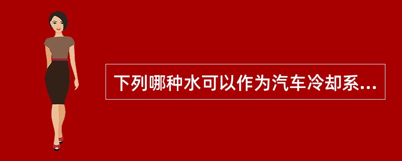 下列哪种水可以作为汽车冷却系统的冷却水使用（）