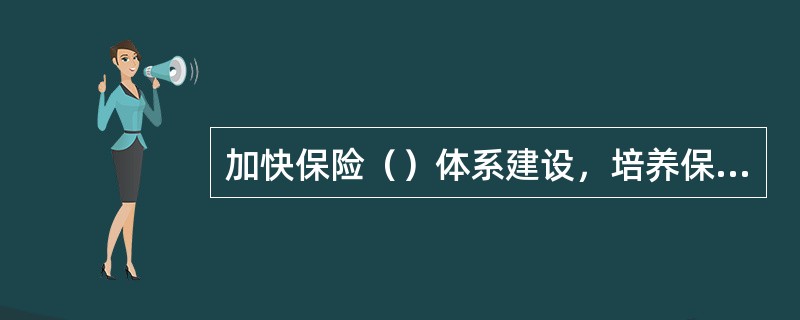 加快保险（）体系建设，培养保险诚信文化。