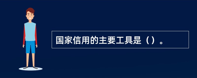 国家信用的主要工具是（）。