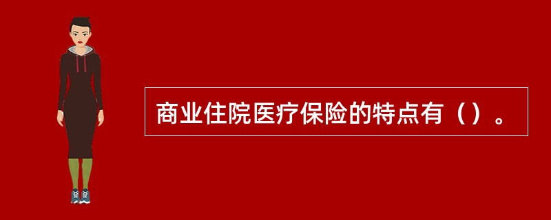 商业住院医疗保险的特点有（）。