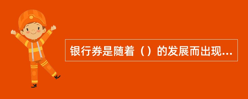银行券是随着（）的发展而出现的一种用纸印制的货币。