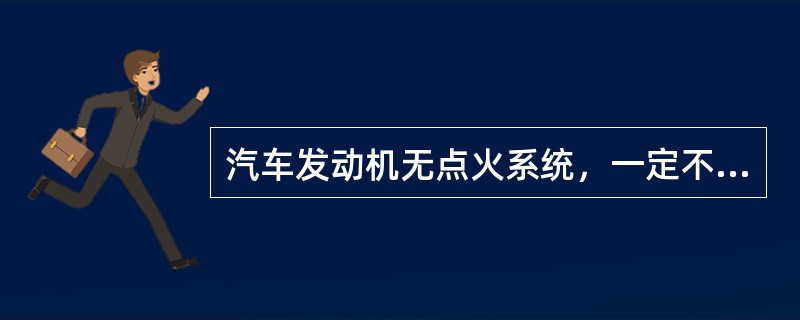 汽车发动机无点火系统，一定不是（）