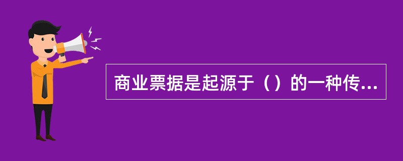 商业票据是起源于（）的一种传统金融工具。