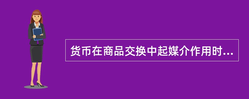 货币在商品交换中起媒介作用时发挥的是（）职能。