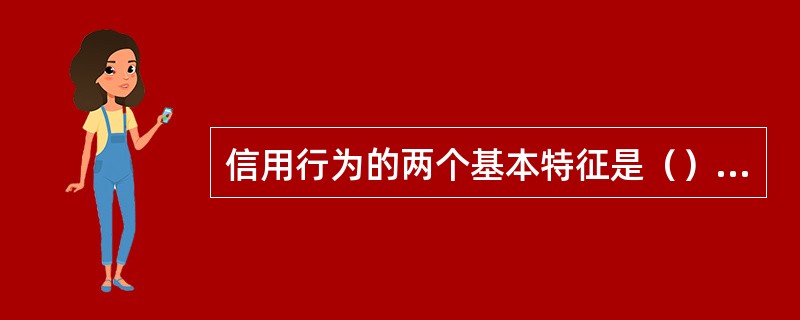 信用行为的两个基本特征是（）和（）。