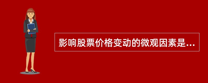 影响股票价格变动的微观因素是（）。