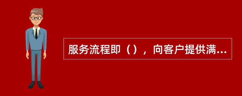 服务流程即（），向客户提供满足其需求的各个有序服务的步骤。