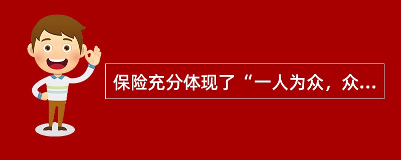 保险充分体现了“一人为众，众为一人”的思想，这说明，保险具有（）