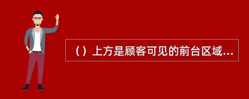 （）上方是顾客可见的前台区域，下方是顾客不可见的后台区域。