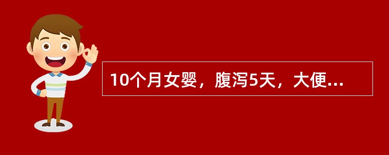 10个月女婴，腹泻5天，大便每日约10次，蛋花汤样，无脓血。体检：精神软，皮肤弹