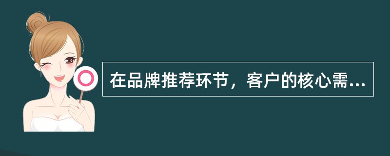 在品牌推荐环节，客户的核心需求就是客户经理能准确分析品牌销售情况，提升其（）等。