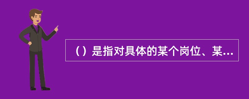 （）是指对具体的某个岗位、某项工作需要达到的目标。