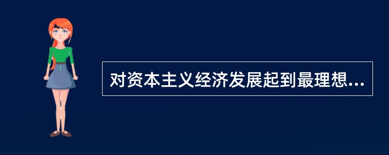 对资本主义经济发展起到最理想作用的是（）