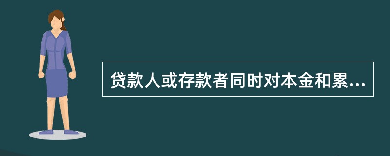 贷款人或存款者同时对本金和累计利息收取利息，这种计息方法是（）