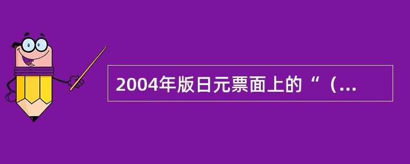 2004年版日元票面上的“（）”具有荧光防伪特征。
