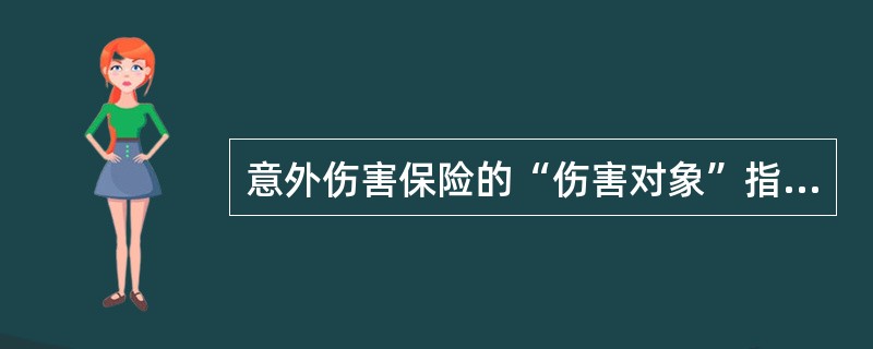 意外伤害保险的“伤害对象”指对人的（）伤害。