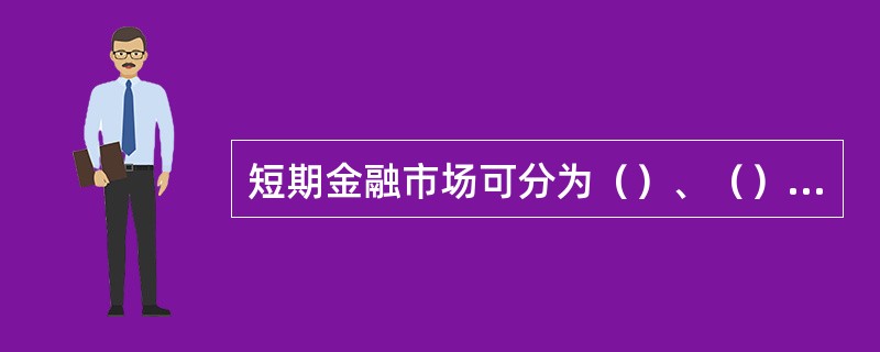 短期金融市场可分为（）、（）和（）市场。