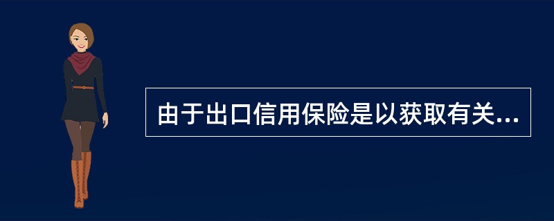 由于出口信用保险是以获取有关风险信息来制定经营决策的，因此出口信用保险必须（）。