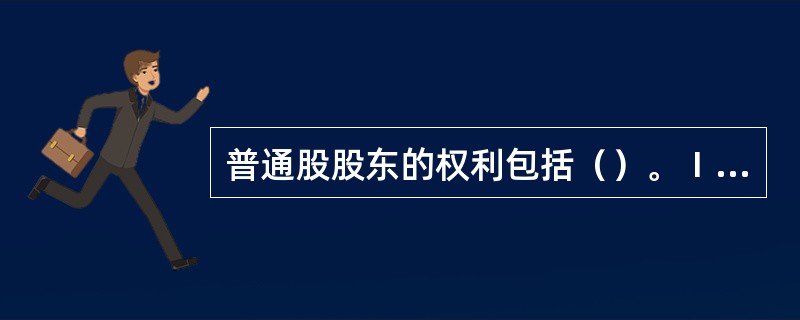 普通股股东的权利包括（）。Ⅰ.出席股东大会，参与公司重大决策Ⅱ.查阅公司章程、股