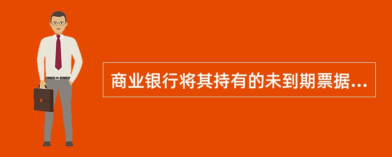 商业银行将其持有的未到期票据转让给其他商业银行，这种行为称为（）。