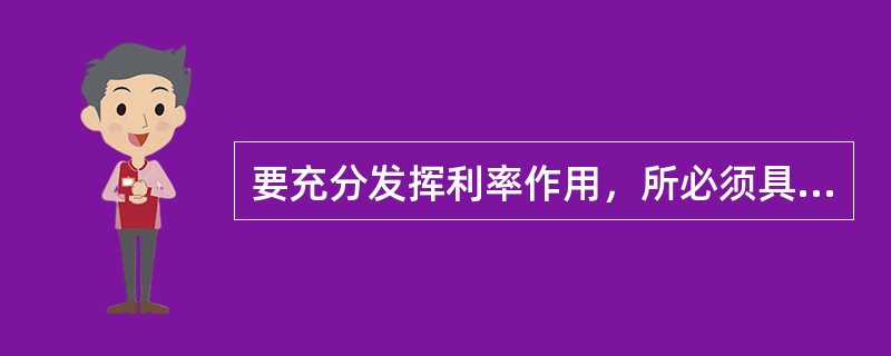 要充分发挥利率作用，所必须具备的条件是什么？