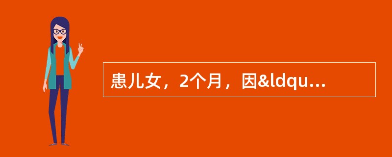 患儿女，2个月，因“感染性休克”来诊。查体：四肢发凉，脉