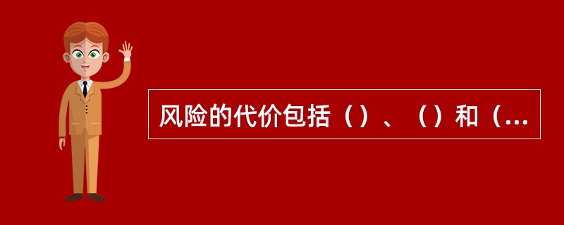 风险的代价包括（）、（）和（）。