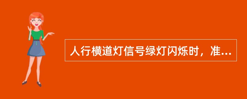 人行横道灯信号绿灯闪烁时，准许行人进入人行横道。