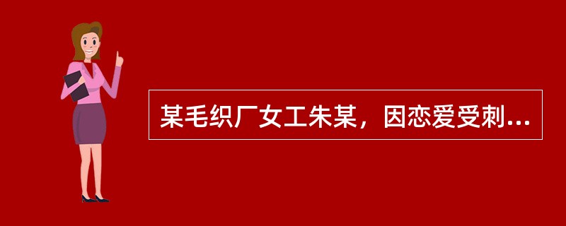某毛织厂女工朱某，因恋爱受刺激两次自杀未遂被及时发现而救下，经医生诊断为“抑郁性