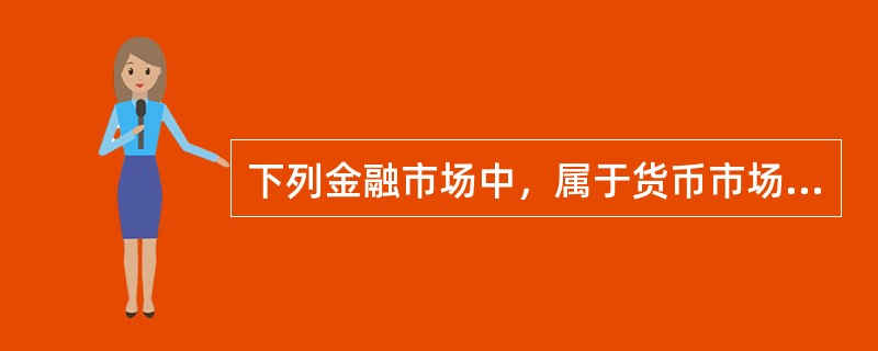 下列金融市场中，属于货币市场的有（）