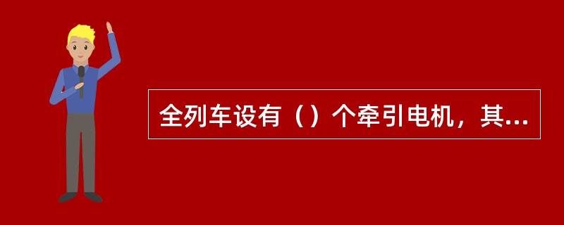 全列车设有（）个牵引电机，其中每个动力车设有（）个转向架，每个转向架设有2个牵引