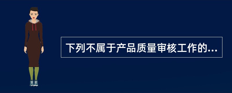 下列不属于产品质量审核工作的项目有（）。