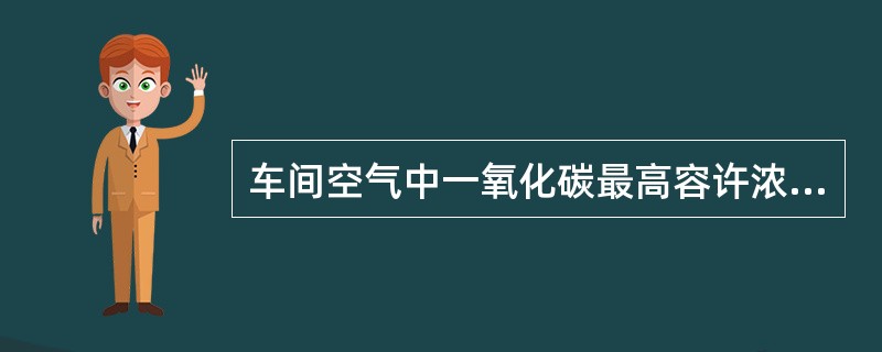 车间空气中一氧化碳最高容许浓度为（）。