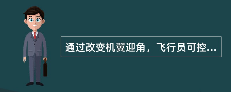 通过改变机翼迎角，飞行员可控制飞机的（）。