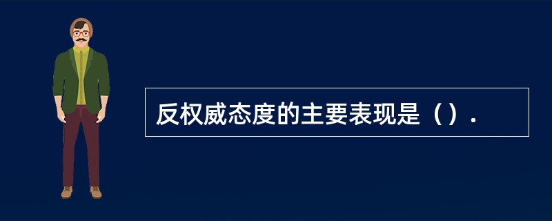 反权威态度的主要表现是（）.