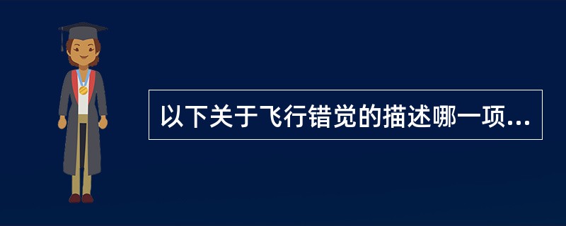 以下关于飞行错觉的描述哪一项是正确的（）.