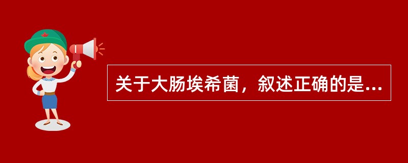关于大肠埃希菌，叙述正确的是（）