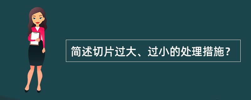 简述切片过大、过小的处理措施？