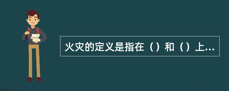 火灾的定义是指在（）和（）上失去控制的燃烧所造成的灾害。